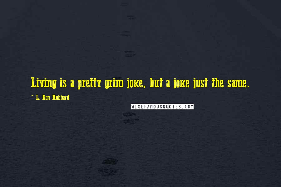 L. Ron Hubbard Quotes: Living is a pretty grim joke, but a joke just the same.