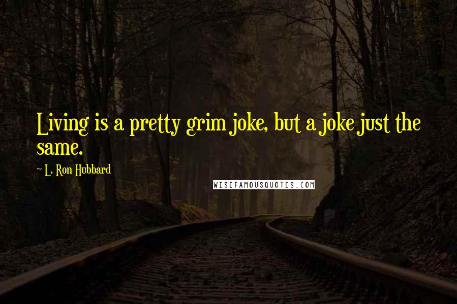 L. Ron Hubbard Quotes: Living is a pretty grim joke, but a joke just the same.