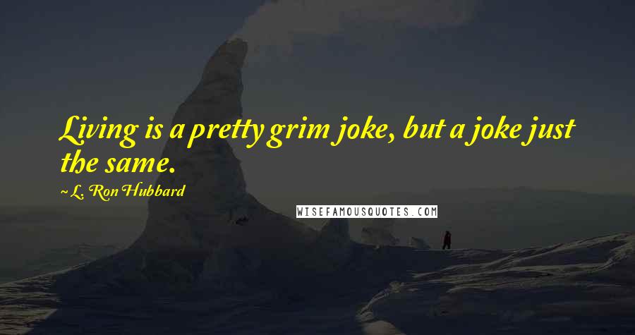 L. Ron Hubbard Quotes: Living is a pretty grim joke, but a joke just the same.