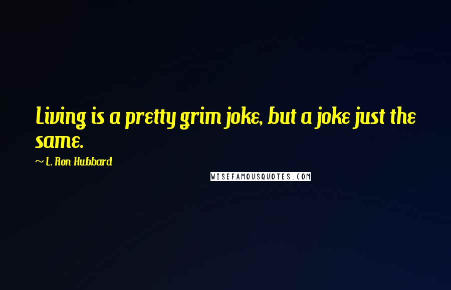 L. Ron Hubbard Quotes: Living is a pretty grim joke, but a joke just the same.