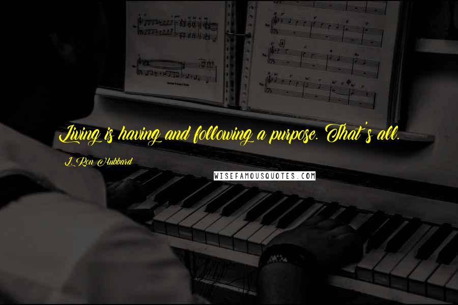 L. Ron Hubbard Quotes: Living is having and following a purpose. That's all.