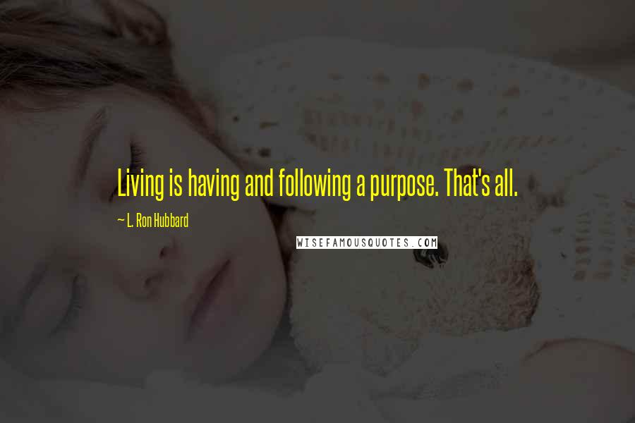 L. Ron Hubbard Quotes: Living is having and following a purpose. That's all.