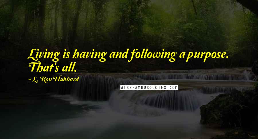 L. Ron Hubbard Quotes: Living is having and following a purpose. That's all.