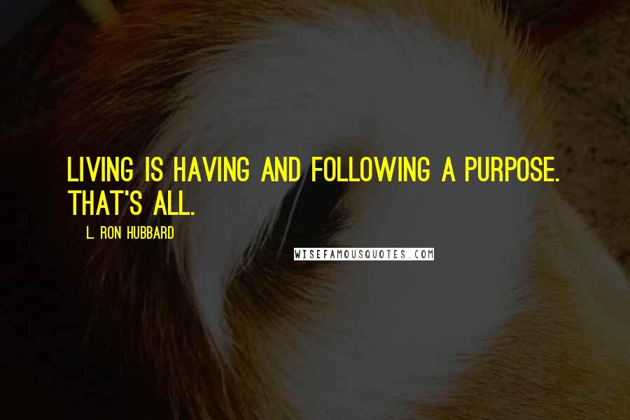 L. Ron Hubbard Quotes: Living is having and following a purpose. That's all.