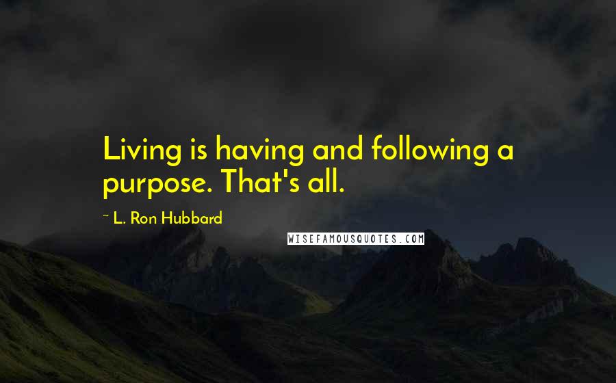 L. Ron Hubbard Quotes: Living is having and following a purpose. That's all.