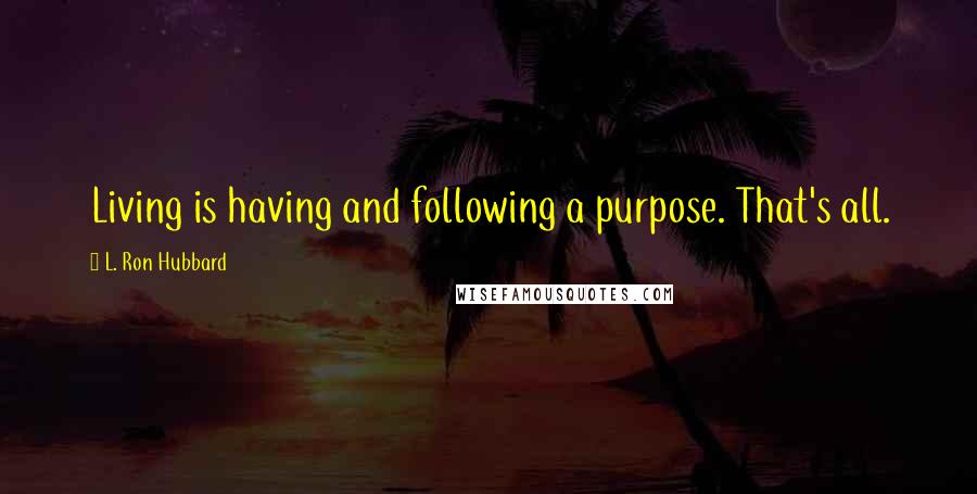 L. Ron Hubbard Quotes: Living is having and following a purpose. That's all.