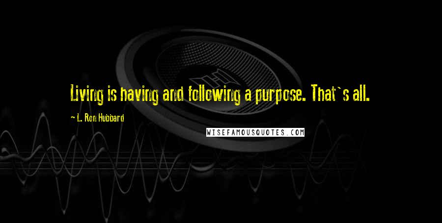 L. Ron Hubbard Quotes: Living is having and following a purpose. That's all.