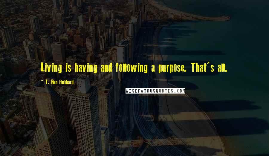 L. Ron Hubbard Quotes: Living is having and following a purpose. That's all.