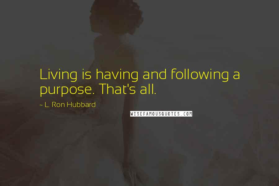 L. Ron Hubbard Quotes: Living is having and following a purpose. That's all.