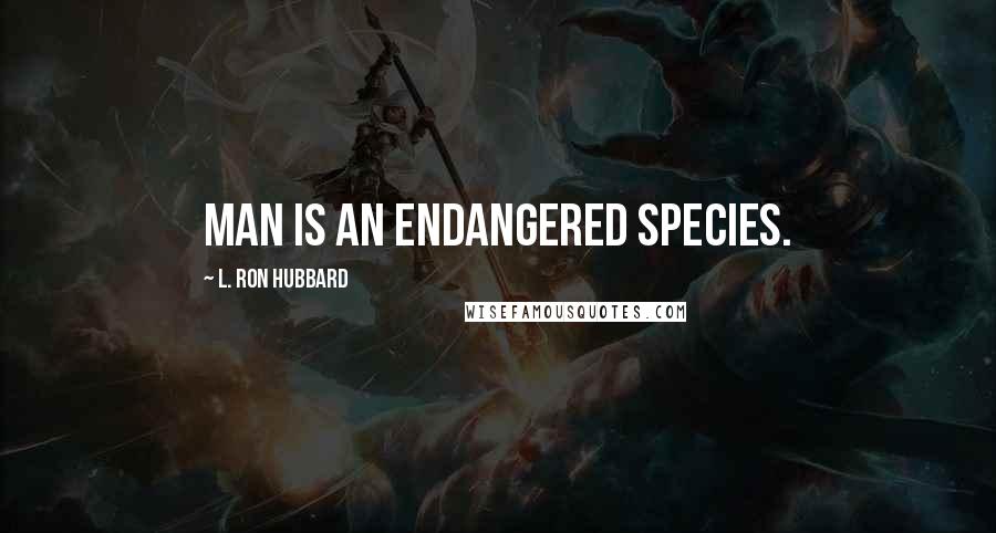 L. Ron Hubbard Quotes: Man is an endangered species.