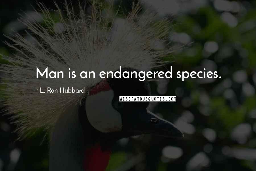L. Ron Hubbard Quotes: Man is an endangered species.