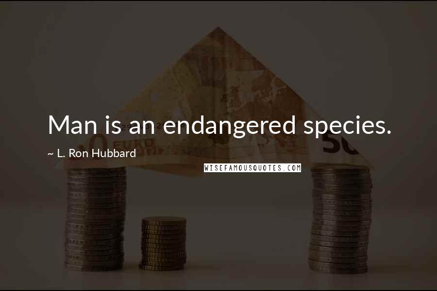 L. Ron Hubbard Quotes: Man is an endangered species.