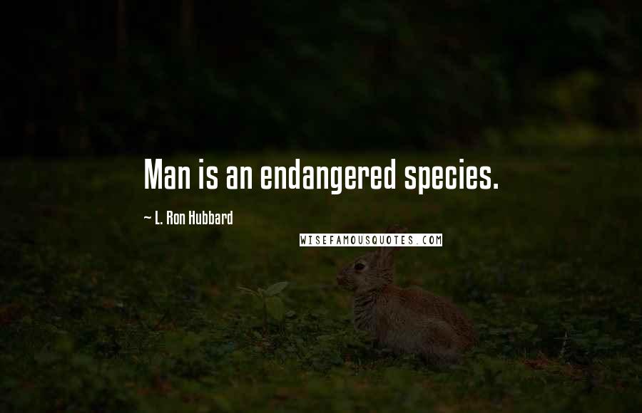 L. Ron Hubbard Quotes: Man is an endangered species.