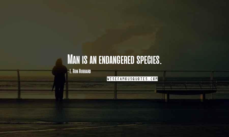 L. Ron Hubbard Quotes: Man is an endangered species.