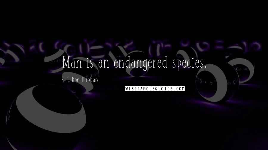 L. Ron Hubbard Quotes: Man is an endangered species.