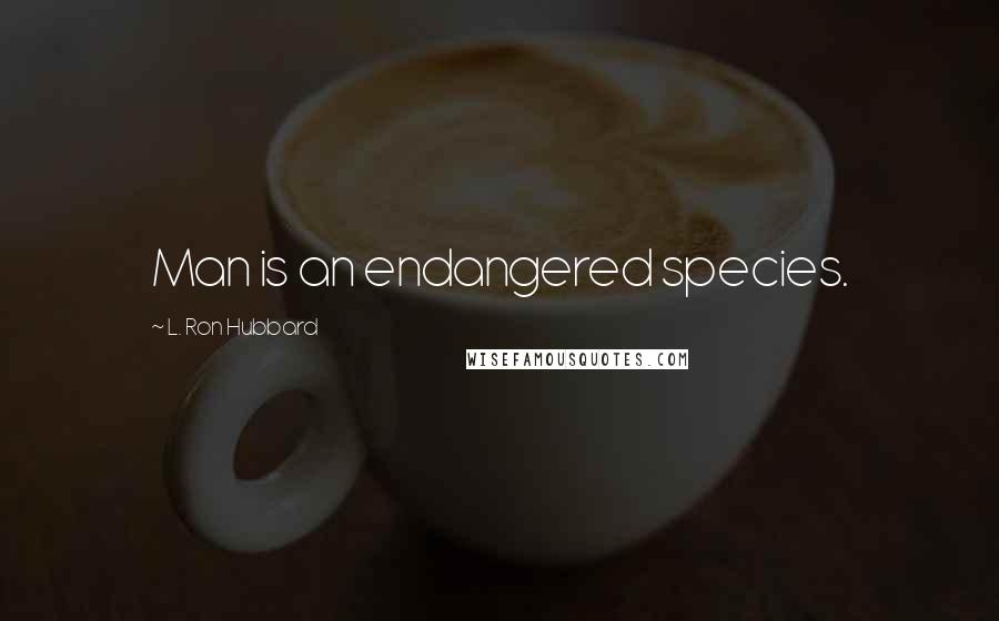 L. Ron Hubbard Quotes: Man is an endangered species.