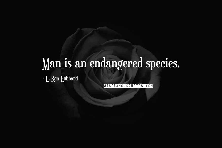 L. Ron Hubbard Quotes: Man is an endangered species.