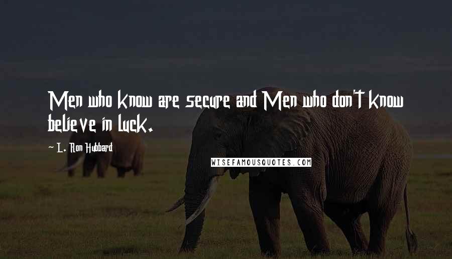 L. Ron Hubbard Quotes: Men who know are secure and Men who don't know believe in luck.