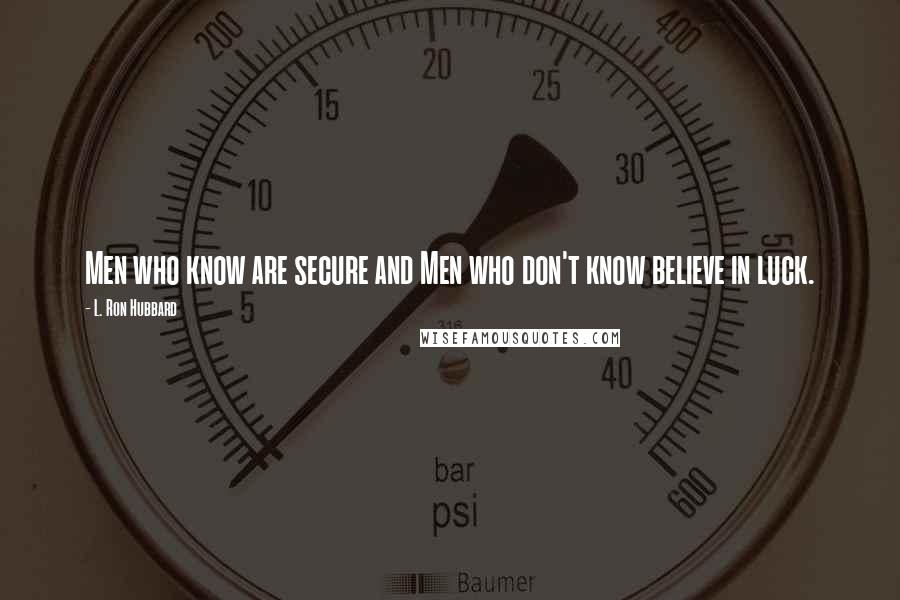 L. Ron Hubbard Quotes: Men who know are secure and Men who don't know believe in luck.