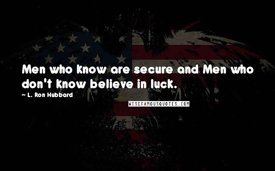 L. Ron Hubbard Quotes: Men who know are secure and Men who don't know believe in luck.