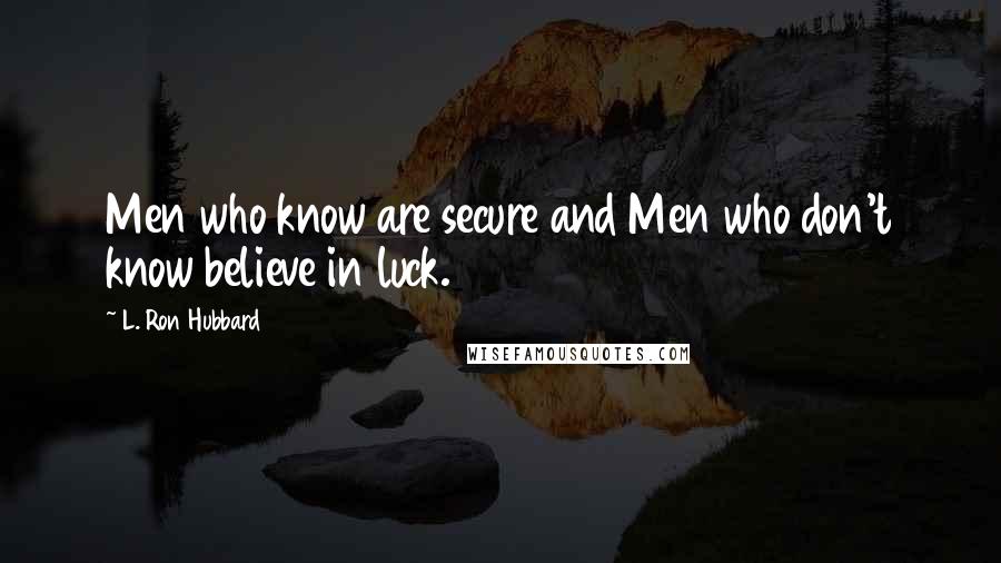 L. Ron Hubbard Quotes: Men who know are secure and Men who don't know believe in luck.