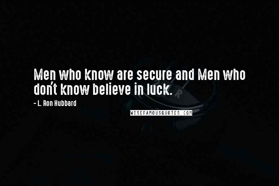 L. Ron Hubbard Quotes: Men who know are secure and Men who don't know believe in luck.