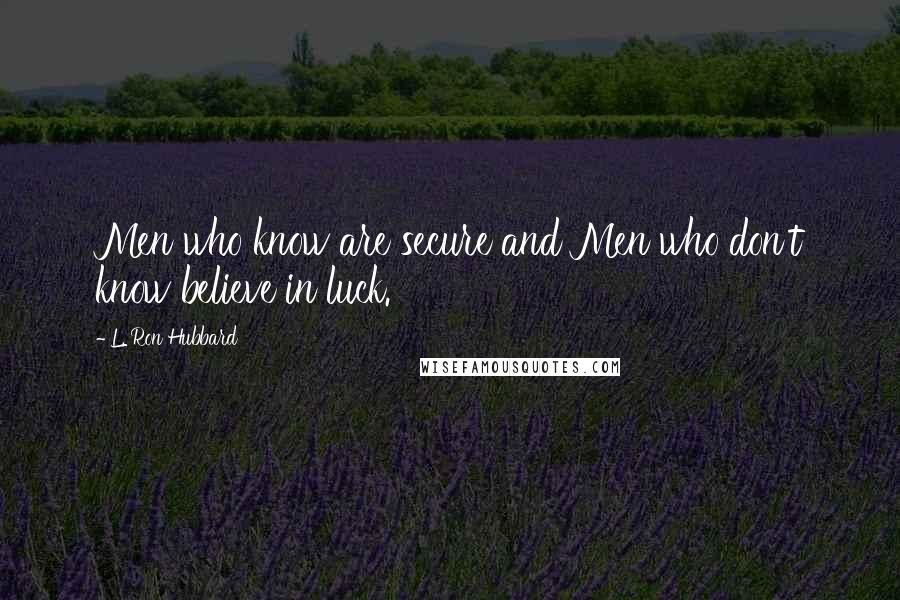 L. Ron Hubbard Quotes: Men who know are secure and Men who don't know believe in luck.