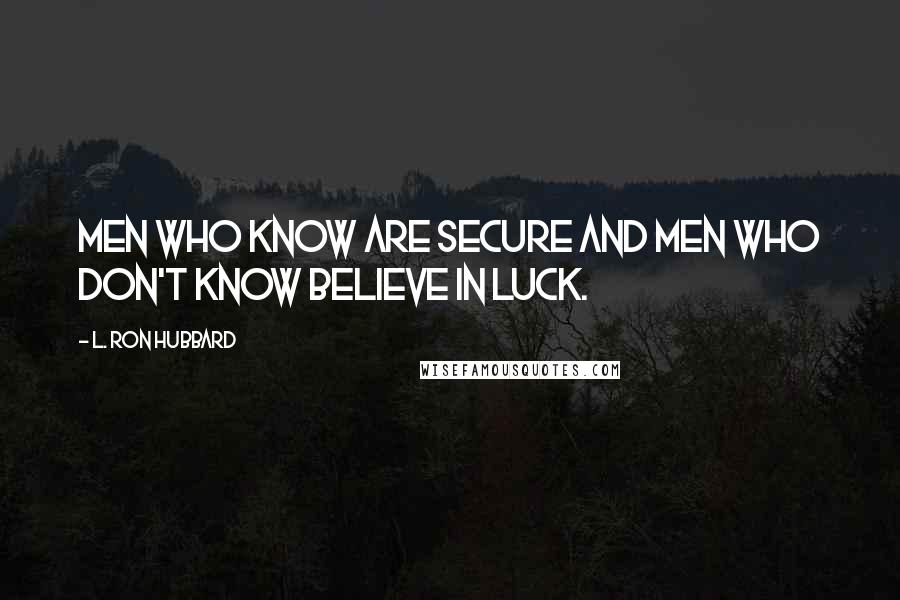 L. Ron Hubbard Quotes: Men who know are secure and Men who don't know believe in luck.