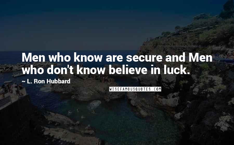 L. Ron Hubbard Quotes: Men who know are secure and Men who don't know believe in luck.