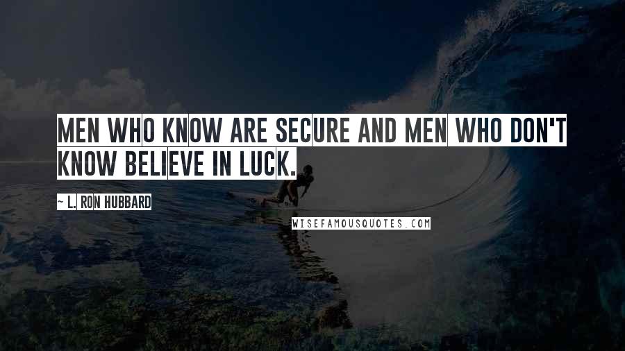 L. Ron Hubbard Quotes: Men who know are secure and Men who don't know believe in luck.