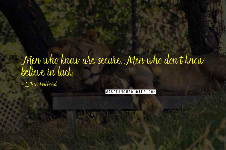 L. Ron Hubbard Quotes: Men who know are secure. Men who don't know believe in luck.