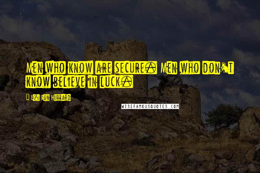 L. Ron Hubbard Quotes: Men who know are secure. Men who don't know believe in luck.