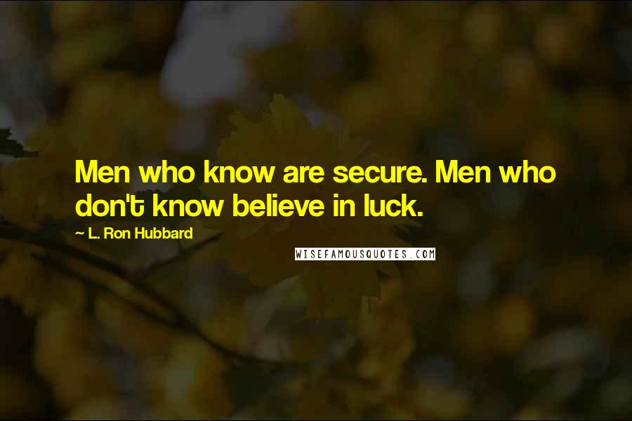 L. Ron Hubbard Quotes: Men who know are secure. Men who don't know believe in luck.