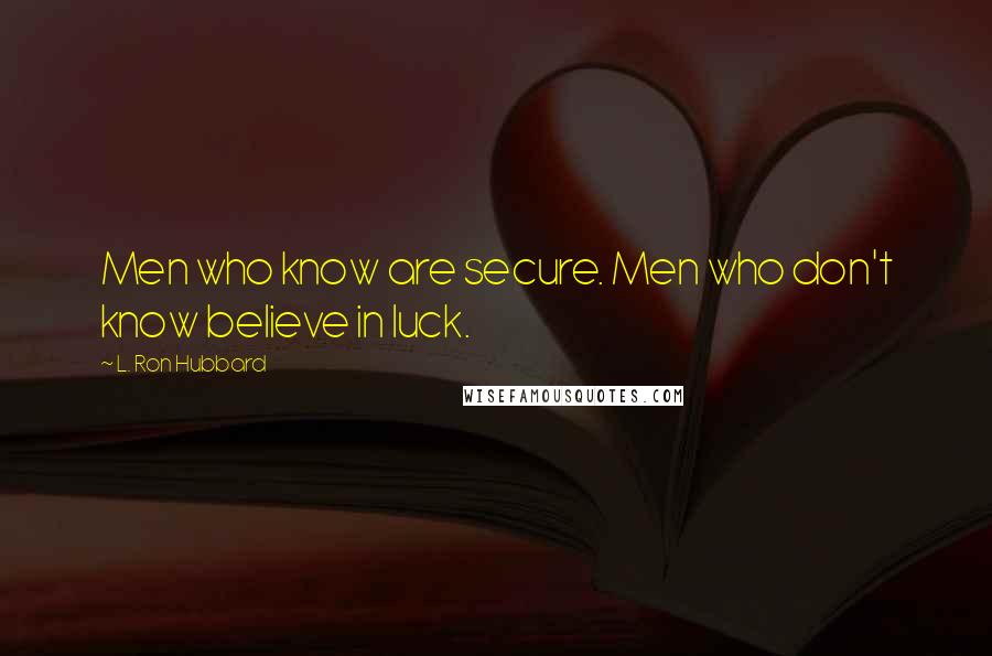 L. Ron Hubbard Quotes: Men who know are secure. Men who don't know believe in luck.