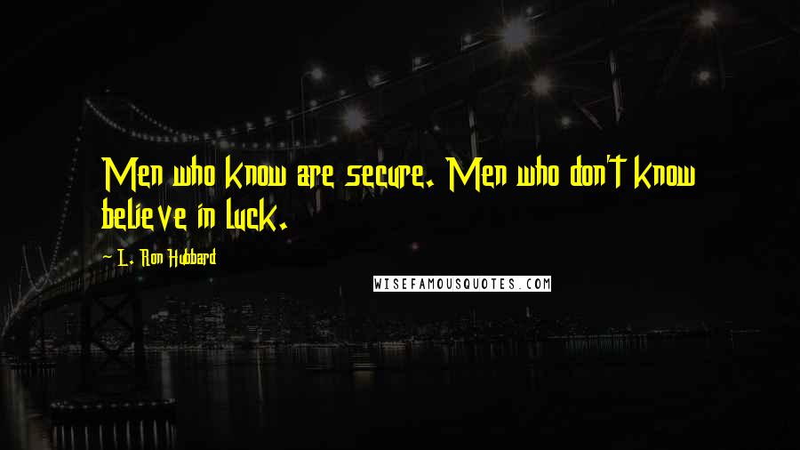 L. Ron Hubbard Quotes: Men who know are secure. Men who don't know believe in luck.