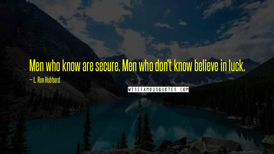 L. Ron Hubbard Quotes: Men who know are secure. Men who don't know believe in luck.