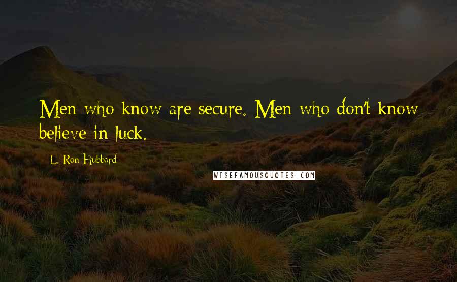 L. Ron Hubbard Quotes: Men who know are secure. Men who don't know believe in luck.