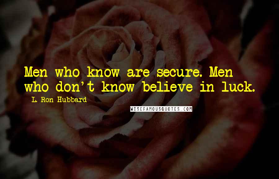 L. Ron Hubbard Quotes: Men who know are secure. Men who don't know believe in luck.