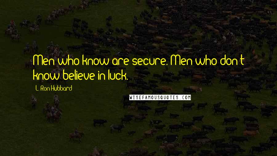 L. Ron Hubbard Quotes: Men who know are secure. Men who don't know believe in luck.