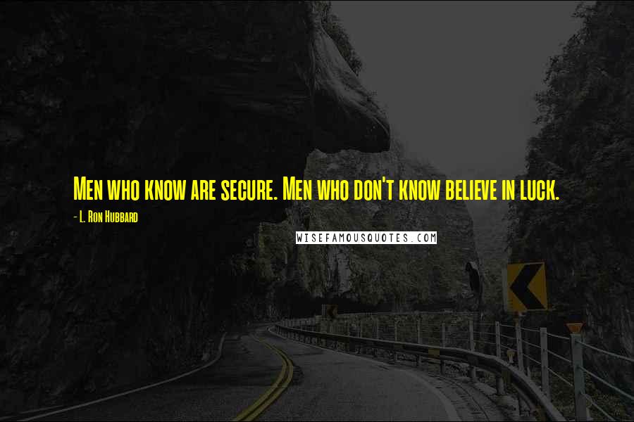 L. Ron Hubbard Quotes: Men who know are secure. Men who don't know believe in luck.