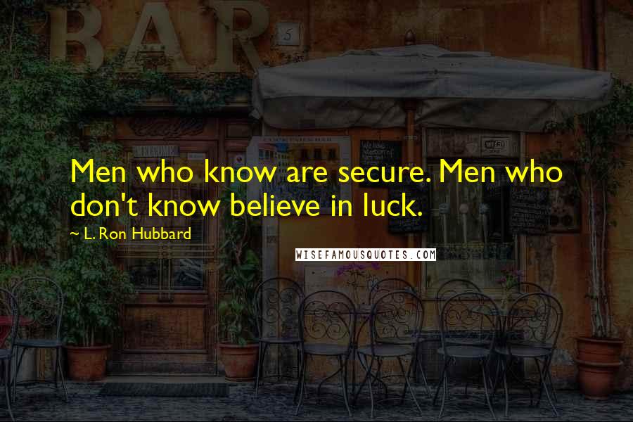 L. Ron Hubbard Quotes: Men who know are secure. Men who don't know believe in luck.