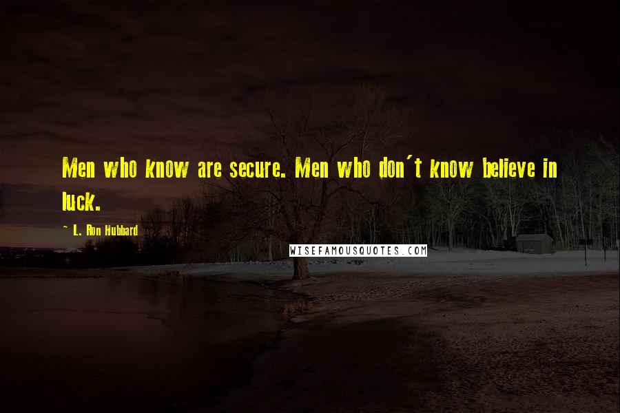 L. Ron Hubbard Quotes: Men who know are secure. Men who don't know believe in luck.