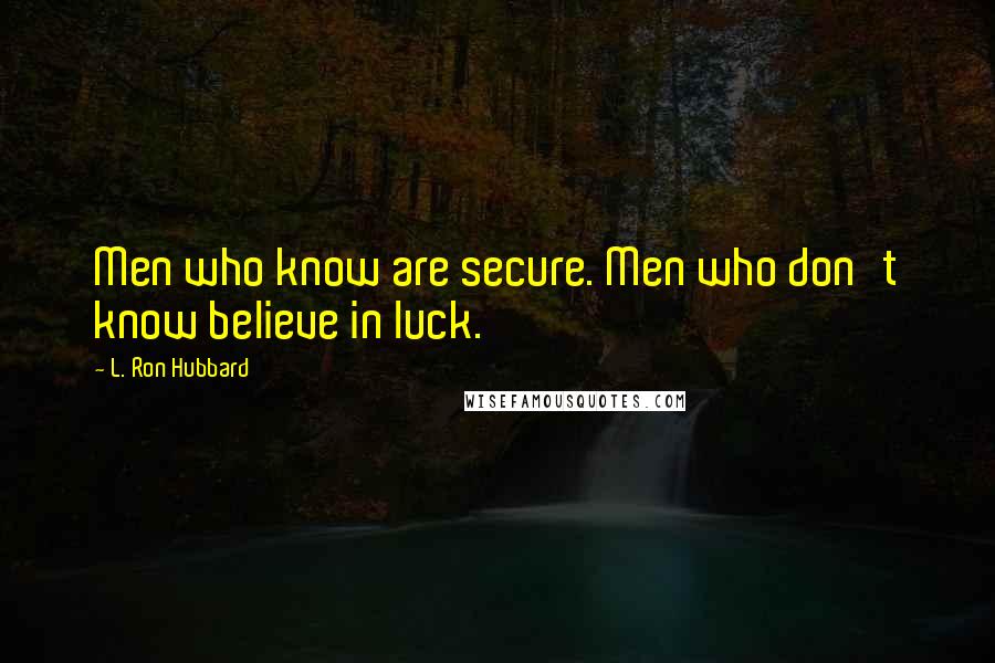 L. Ron Hubbard Quotes: Men who know are secure. Men who don't know believe in luck.