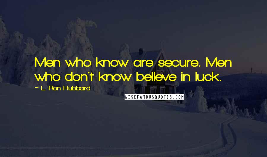 L. Ron Hubbard Quotes: Men who know are secure. Men who don't know believe in luck.