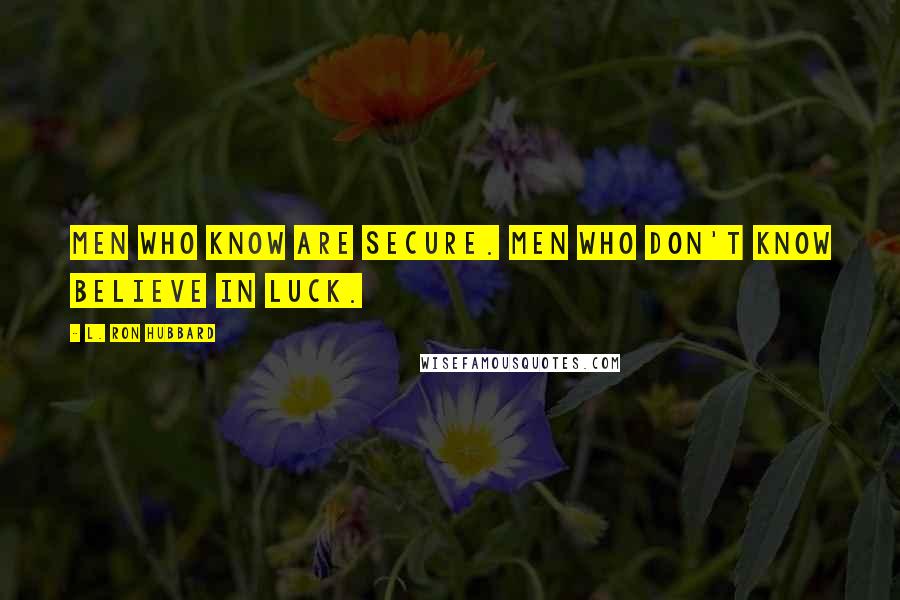 L. Ron Hubbard Quotes: Men who know are secure. Men who don't know believe in luck.