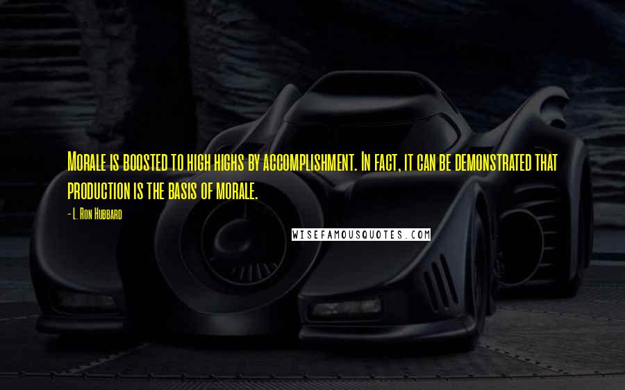 L. Ron Hubbard Quotes: Morale is boosted to high highs by accomplishment. In fact, it can be demonstrated that production is the basis of morale.