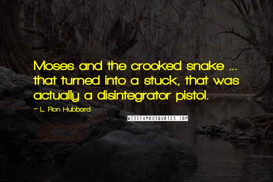 L. Ron Hubbard Quotes: Moses and the crooked snake ... that turned into a stuck, that was actually a disintegrator pistol.