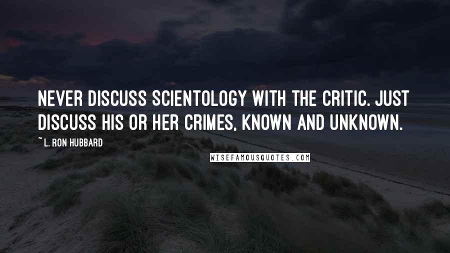 L. Ron Hubbard Quotes: Never discuss Scientology with the critic. Just discuss his or her crimes, known and unknown.