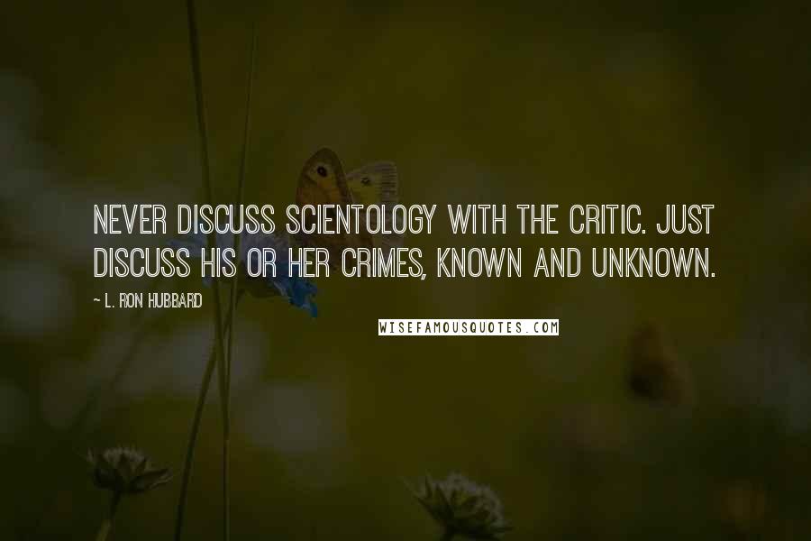 L. Ron Hubbard Quotes: Never discuss Scientology with the critic. Just discuss his or her crimes, known and unknown.