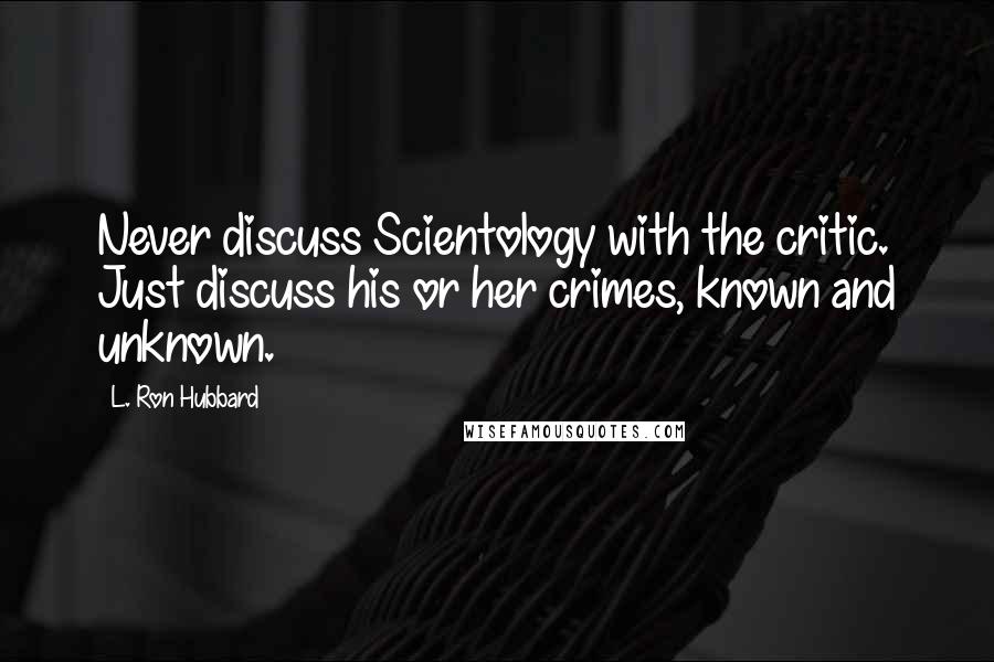 L. Ron Hubbard Quotes: Never discuss Scientology with the critic. Just discuss his or her crimes, known and unknown.